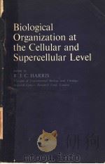 BIOLOGICAL ORGANIZATION AT THE CELLULAR AND SUPERCELLULAR LEVEL PDF电子版封面 R.J.C.HARRIS