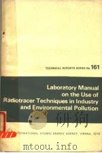 LABORATORY MANUAL ON THE USE OF RADIOTRACER TECHNIQUES IN INDUSTRY AND ENVIRONMENTAL POLLUTION 1975 PDF电子版封面 9201650752