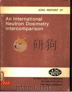 AN INTERNATIONAL NEUTRON DOSIMETRY INTERCOMPARISON ICRU REPORT 27 PDF电子版封面 0913394467