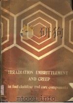 IRRADIATION EMBRITTLEMENT AND CREEP IN FUEL CLADDING AND CORE COMPONENTS（ PDF版）