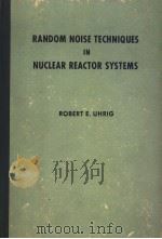 RANDOM NOISE TECHNIQUES IN NUCLEAR REACTOR SYSTEMS PDF电子版封面 ROBERT E.UHRIG
