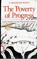 THE POVERTY OF PROGRESS LATIN AMERICA IN THE NINETEENTH CENTURY 1980 PDF电子版封面 0520050789 E.BRADFORD BURNS