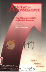 A FUTURE OF CONSEQUENCE:THE MANAGER'S ROLE IN HEALTH SERVICES 1989 PDF电子版封面 0910591075