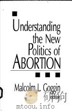 UNDERSTANDING THE NEW POLITICS OF ABORTION 1993 PDF电子版封面 0803952406 MALCOLM L.GOGGIN