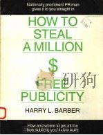 HOW TO STEAL A MILLION $ IN FREE PUBLICITY 1982 PDF电子版封面 0940008017 HARRY L.BARBER