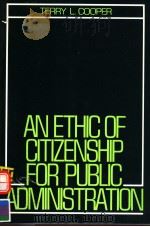 AN ETHIC OF CITIZENSHIP FOR PUBLIC ADMINISTRATION 1991 PDF电子版封面 0132902486 TERRY L.COOPER