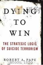 DYING TO WIN THE STRATEGIC LOGIC OF SUICIDE TERRORISM PDF电子版封面 1400063175 ROBERT A.PAPE