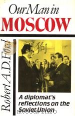 OUR MAN IN MOSCOW A DIPLOMAT'S REFLECTIONS ON THE SOVIET UNION PDF电子版封面 0802058051 ROBERT A.D.FORD