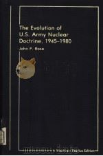 THE EVOLUTION OF U.S.ARMY NUCLEAR DOCTRINE 1945-1980 PDF电子版封面 0865310297 JOHN P.ROSE