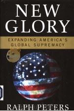 NEW GLORY EXPANDING AMERICA'S GLOBAL SUPREMACY PDF电子版封面 1595230114 RALPH PETERS