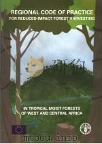 REGIONAL CODE OF PRACTICE FOR REDUCED-IMPACT FOREST HARVESTING IN TROPICAL MOIST FORESTS OF WEST AN PDF电子版封面 9251049823