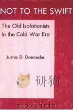 NOT TO THE SWIFT THE OLD ISOLATIONISTS IN THE COLD WAR ERA PDF电子版封面 083872289X JUSTUS D. DOENECKE
