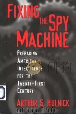 FIXING THE SPY MACHINE PREPARING AMERICAN INTELLIGENCE FOR THE TWENTY-FIRST CENTURY PDF电子版封面 0275966534 ARTHUR S. HULNICK