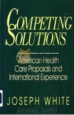 COMPETING SOLUTIONS AMERICAN HEALTH CARE PROPOSALS AND INTERNATIONAL EXPERIENCE PDF电子版封面 0815793642 JOSEPH WHITE