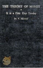 THE THEORY OF MONEY OR IT IS A FINE DAY TO-DAY PDF电子版封面 DR. F. HENRY