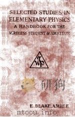 SELECTED STUDIES IN ELEMENTARY PHYSICS A HANDBOOK FOR THE WIRELESS STUDENT AND AMATEUR 1920 PDF电子版封面 E. BLAKE