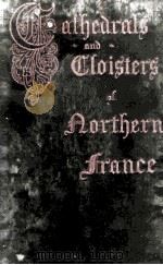 CATHEDRALS AND CLOISTERS OF NORTHERN FRANCE IN TWO VOLUME VOLUME I. 1914 PDF电子版封面