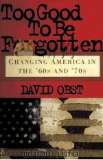 TOOGOOD TO BE FORGOTTEN CHANGING AMERICA IN THE'60S ABD'70S DAVID OBST PDF电子版封面