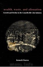 WEALTH WASTE AND ALIENATION GROWTH AND DECLINE IN THE CONNELLSVILLE COKE INDUSTRY（ PDF版）
