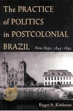 THE PRACTICE OF POLITICS IN POSTCOLONIAL BRAZIL PORTO ALEGRE 1845-1895 PDF电子版封面