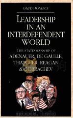 LEADERSHIP IN AN INTERDEPENDENT WORLD:THE STATESMANSHIP OF ADENARER DE GAULLE THATCHER REAGAN AND G 1991 PDF电子版封面 0582078520