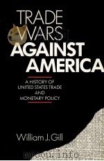 TRADE WARS AGAINST AMETICA A HISTORY OF UNITED STATES TRADE AND MONETARY POLICY   1990  PDF电子版封面  0275933164   