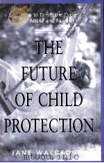 THE FUTURE OF CHILD PROTECTION:HOW TO BREAK THE CYCLE OF ABUSE AND NEGLECT 1998 PDF电子版封面 JANE WALDFOGEL