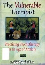 THE VULNERABLE THERAPIST PRACTICING PSYCHOTHERAPY IN AN AGE OF ANXIETY 1998 PDF电子版封面 0789004801