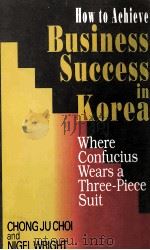 HOW TO ACHIEVE BUSINESS SUCCESS IN KOREA:WHERE CONFUCIUS WEARS A THREE-PIECE SUIT 1994 PDF电子版封面 0333606426