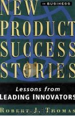 NEW PRODUCT SUCCESS STORIES:LESSON FROM LEADING INNOVATORS 1995 PDF电子版封面 ROBERT J.THOMAS