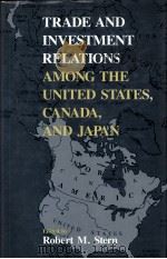 TRADE AND INVESTMENT RELATIONS AMONG THE UNONG THE UNITED STSTES CANADA AND JAPAN 1989 PDF电子版封面 0226773175 ROBERT M.STERN