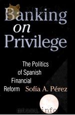 BANKING ON PRIVILEGE:THE POLITICS OF SPANISH FINANCIAL REFORM 1997 PDF电子版封面 0801433231 SOFIA A.PEREZ