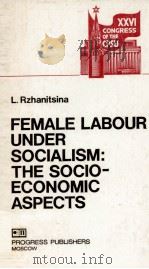 FEMALE LABOUR UNDER SOCIALISM:THE SOCIO-ECONOMIC ASPECTS 1983 PDF电子版封面 L.RZHANITSINA