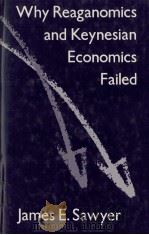 WHY REAGANOMICS AND KEYNESIAN ECONOMICS FAILED 1987 PDF电子版封面 JAMES E. SAWYER