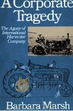 A CORPORATE TRAGEDY THE AGONY OF INTERNATIONAL HARVESTER COMPANY 1985 PDF电子版封面 0385192096