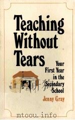 TEACHING WITHOUT TEARS YOUR FIRST YEAR IN THE SECONDARY SCHOOL 1967 PDF电子版封面 0822469200 JENNY GRAY