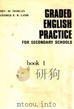 GRADED ENGLISH PRACTICE FOR SECONDARY SCHOOLS BOOK 1 PDF电子版封面 REV.M.MORGAN