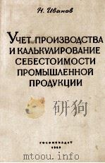 УЧЕТ ПРОИЗВОДСТВА И КУЛЬКУЛИРОВАНИЕ СЕБЕСТОИМОСТИ ПРОМЫШЛЕННОЙ ПРОДУКЦИИ 1959 PDF电子版封面 Н.ИВАНОВ