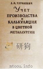 УЧЕТ ПРОИЗВОДСТВА И КАЛЬКУЛЯЦИЯ В ЦВЕТНОЙ МЕТАЛЛУРГИИ 1960 PDF电子版封面 Л.М. ЧУРИЛОВИЧ
