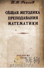 ОБЩАЯ МЕТОДИКА ПРЕПОДАВАНИЯ МАТЕМАТИКИ 1958 PDF电子版封面 В.В. РЕПЬЕВ
