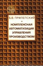 КОМПЛЕКСНАЯ АВТОМАТИЗАЦИЯ УПРАВЛЕНИЯ ПРОИЗВОДСТВАОМ 1985 PDF电子版封面 Б.В. ПРИЛЕПСКИЙ