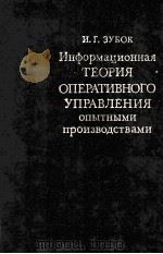 ИНФОРМАЦИОННАЯ ТЕОРИЯ ОПЕРАТИВНОГО УПРАВЛЕНИЯ ОПЫТНЫМИ ПРОИЗВОДСТВАМИ   1985  PDF电子版封面    И.Г. ЗУБОК 
