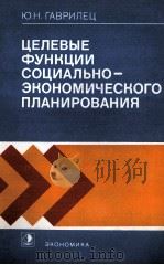 ЦЕЛЕВЫЕ ФУНКЦИИ СОЦИАЛЬНО-ЭКОНОМИЧЕСКОГО ПЛАНИРОВАНИЯ 1983 PDF电子版封面 Ю.Н.ГАВРИЛЕЦ