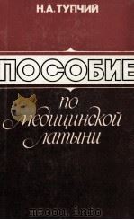 ПОСОБИЕ ПО МЕБИЦИНСКОЙ ЛАТЫНИ   1984  PDF电子版封面    Н.А.ТУПЧИЙ 