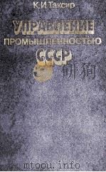 УПРАВЛЕНИЕ ПРОМЫШЛЕННОСТЬЮ СССР 1985 PDF电子版封面 К.И.ТАКСИР