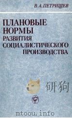 ПЛАНОВЫЕ НОРМЫ РАЗВИТИЯ СОЦИАЛИСТИЧЕСКОГО ПРОИЗВОДСТВА 1983 PDF电子版封面 В.А.ПЕТРИЩЕВ