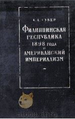 ФИЛИППИНСКАЯ РЕСПУБЛИКА 1898 ГОДА И АМЕРИКАНСКИЙ ИМПЕРИАЛИЗМ 1961 PDF电子版封面 А.А.ГУБЕР