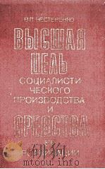 ВЫСШАЯ ЦЕЛЬ СОЦИАЛИСТИ-ЧЕСКОГО ПРОИЗВОДСТВА И СРЕДСТВА ЕЕ РЕАЛИЗАЦИИ   1982  PDF电子版封面    В. П. НЕСТЕРЕНКО 