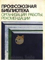ПРОФСОЮЗНАЯ БИБЛИОТЕКА ОРГАНИЗАЦИЯ РАБОТЫ. РЕКОМЕНДАЦИИ（1984 PDF版）