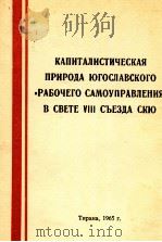 КАПИТАЛИСТИЧЕСКАЯ ПРИРОДА ЮГОСЛАВСКОГО 《РАБОЧЕГО САМОУПРАВЛЕНИЯ》 В СВЕТЕ VIII СЪЕЗДА СКЮ 1965 PDF电子版封面